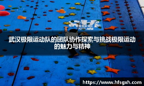武汉极限运动队的团队协作探索与挑战极限运动的魅力与精神